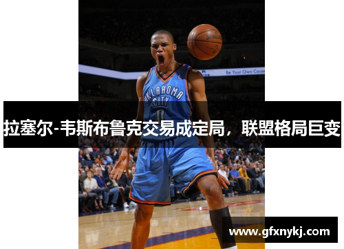 拉塞尔-韦斯布鲁克交易成定局，联盟格局巨变