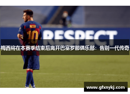 梅西将在本赛季结束后离开巴塞罗那俱乐部：告别一代传奇