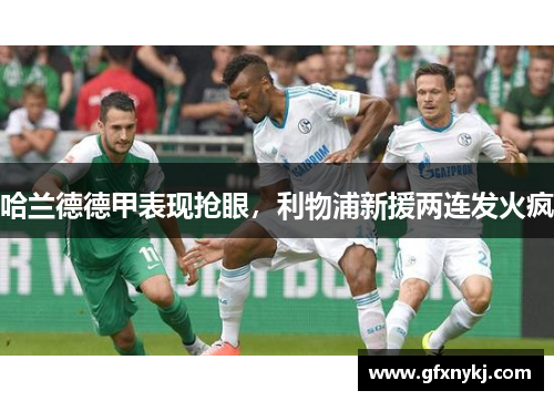 哈兰德德甲表现抢眼，利物浦新援两连发火疯