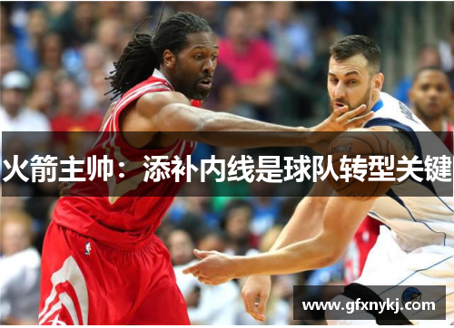 火箭主帅：添补内线是球队转型关键