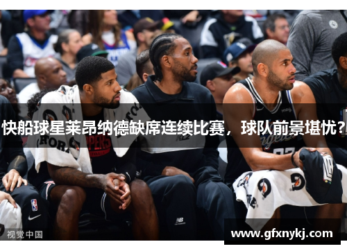 快船球星莱昂纳德缺席连续比赛，球队前景堪忧？