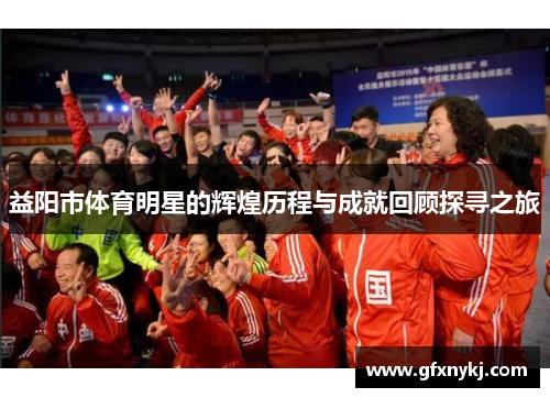 益阳市体育明星的辉煌历程与成就回顾探寻之旅