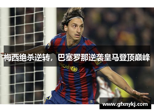梅西绝杀逆转，巴塞罗那逆袭皇马登顶巅峰