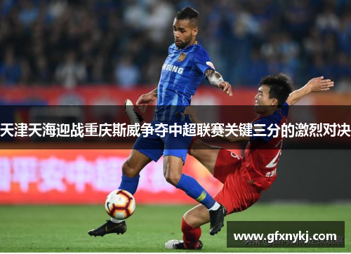 天津天海迎战重庆斯威争夺中超联赛关键三分的激烈对决