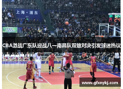 CBA激战广东队迎战八一南昌队双雄对决引发球迷热议
