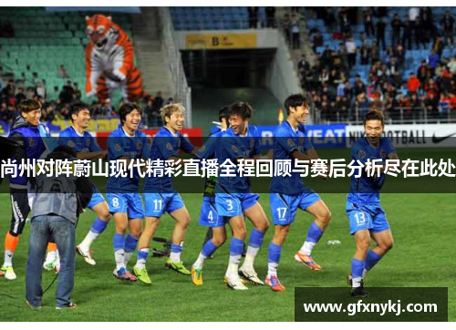尚州对阵蔚山现代精彩直播全程回顾与赛后分析尽在此处