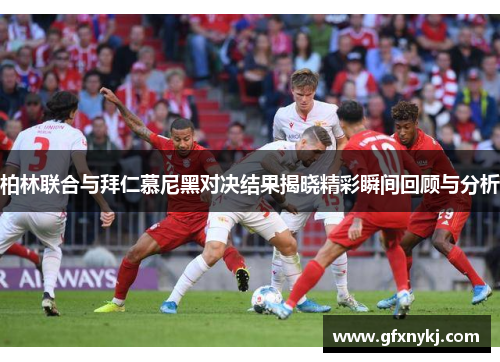 柏林联合与拜仁慕尼黑对决结果揭晓精彩瞬间回顾与分析